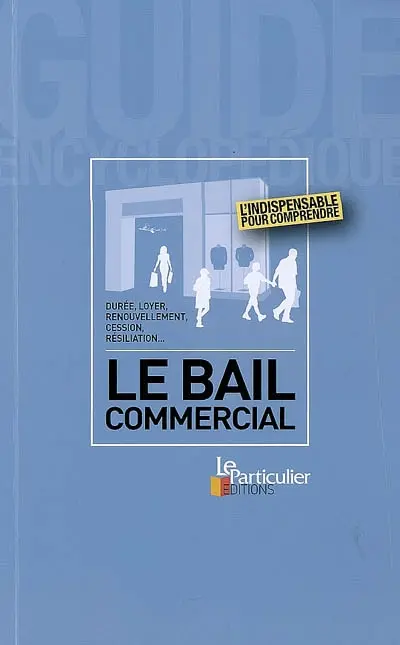 Le bail commercial : durée, loyer, renouvellement, cession, résiliation... : l'indispensable pour comprendre