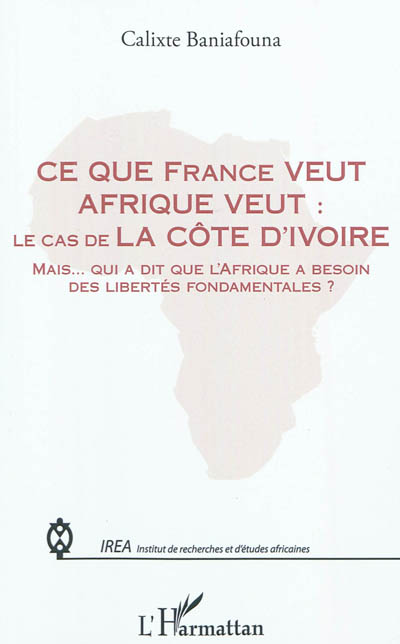 Ce que France veut Afrique veut : le cas de la Côte d'Ivoire : mais... qui a dit que l'Afrique a besoin des libertés fondamentales ?