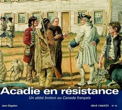 Skol Vreizh, n° 49. Acadie en résistance : Jean-Louis Le Loutre (1711-1772) : un abbé breton au Canada français