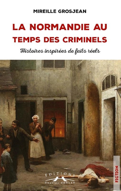 La Normandie au temps des criminels : histoires inspirées de faits réels