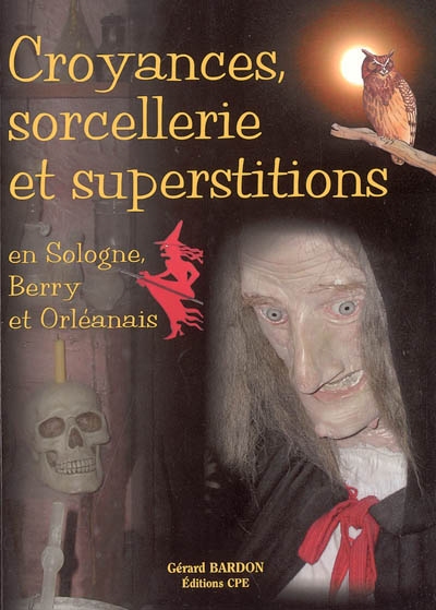 Croyances, sorcellerie et superstitions : en Sologne, Berry et Orléanais