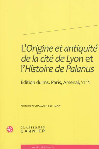 L'origine et antiquité de la cité de Lyon et L'histoire de Palanus : édition du ms. Paris, Arsenal, 5111