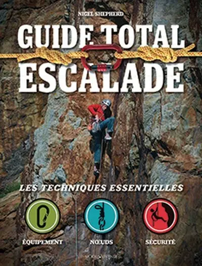 Guide total escalade : les techniques essentielles : équipement, noeuds, sécurité