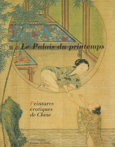 Le palais du printemps : peintures érotiques de Chine : exposition, Paris, Musée Cernuschi Musée des Arts de l'Asie de la Ville de Paris, 3 février-7 mai 2006