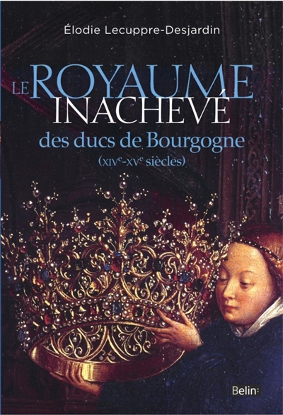 Le royaume inachevé des ducs de Bourgogne : XIVe-XVe siècles