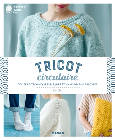 Tricot circulaire : toute la technique expliquée et 20 modèles à tricoter