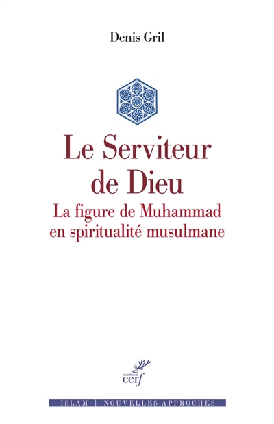Le serviteur de Dieu : la figure de Muhammad en spiritualité musulmane - Denis Gril