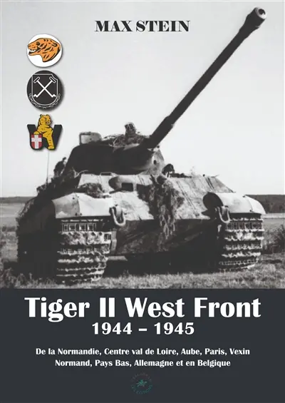 Tiger II West front : 1944-1945 : de la Normandie, Centre val de Loire, Aube, Paris, Vexin normand, Pays Bas, Allemagne et en Belgique