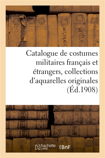 Catalogue de costumes militaires français et étrangers, collections d'aquarelles originales : costumes civils, costumes de théâtre, ouvrages et recueils d'estampes, de portraits-charges