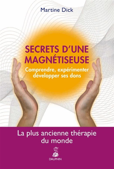 Secrets d'une magnétiseuse : comprendre, expérimenter, développer ses dons : la plus ancienne thérapie du monde