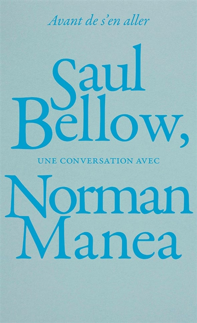 Avant de s'en aller : Saul Bellow, une conversation avec Norman Manea