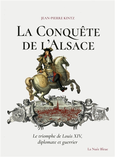 La conquête de l'Alsace : le triomphe de Louis XIV, diplomate et guerrier