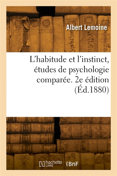 L'habitude et l'instinct, études de psychologie comparée. 2e édition
