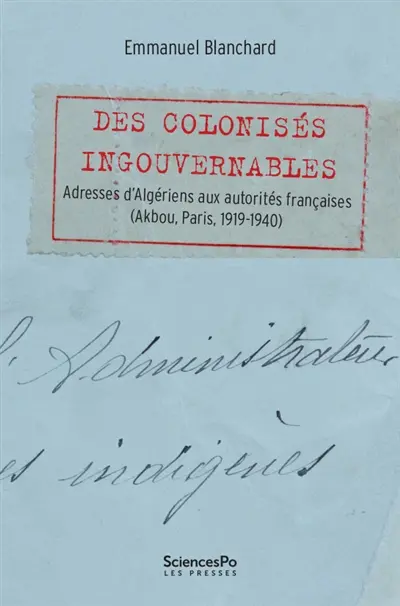 Des colonisés ingouvernables : adresses d'Algériens aux autorités françaises (Akbou, Paris, 1919-1940)