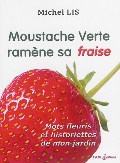 Moustache verte ramène sa fraise : dictons et expressions populaires, dictionnaire anecdotique des jardins : mots fleuris et historiettes de mon jardin
