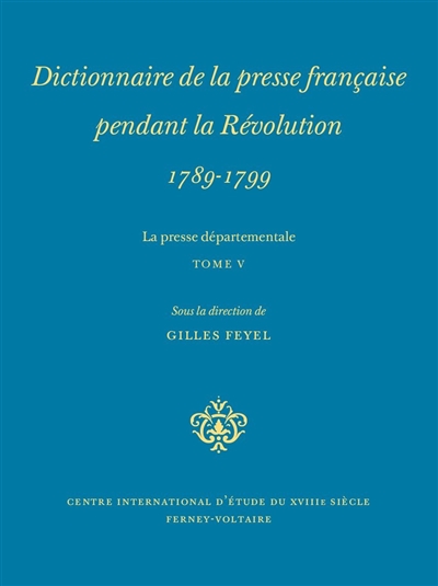 Dictionnaire de la presse française pendant la Révolution, 1789-1799 : la presse départementale. Vol. 5
