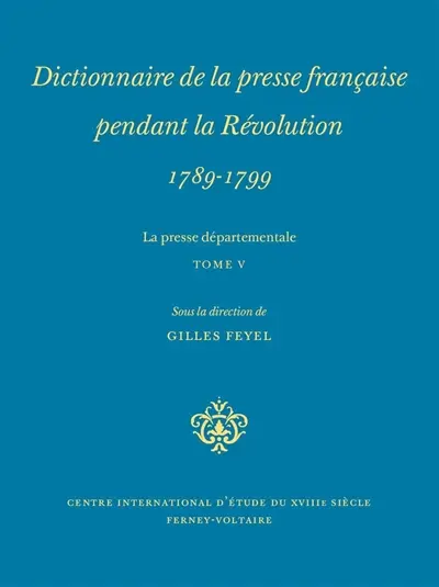 Dictionnaire de la presse française pendant la Révolution, 1789-1799 : la presse départementale. Vol. 5