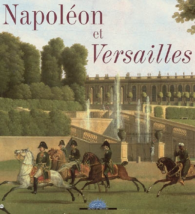 Napoléon et Versailles : exposition, Château de Versailles, du 25 janvier au 24 avril 2005