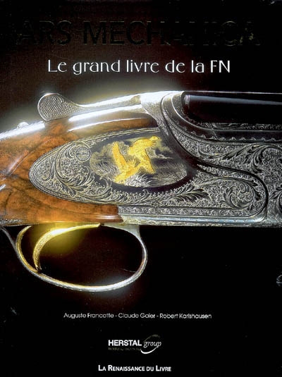 Ars mechanica : le grand livre de la FN, une aventure industrielle extraordinaire : FN Herstal, Browning, Winchester