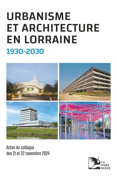 Urbanisme et architecture en Lorraine, 1930-2030 : actes du colloque des 21 et 22 novembre 2024 Urbanisme et architecture en Lorraine, 1930-2030 : actes du colloque des 21 et 22 novembre 2024