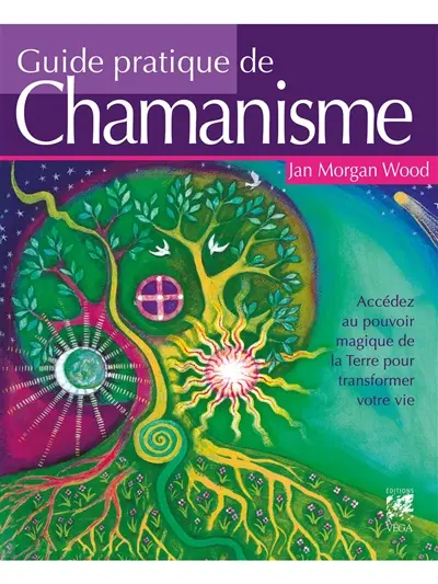 Guide pratique du chamanisme : accédez au pouvoir magique de la terre pour transformer votre vie