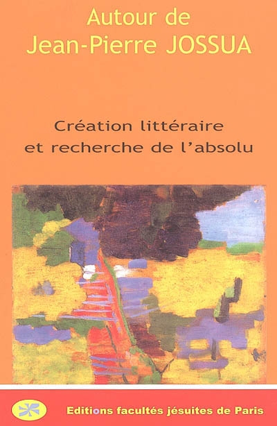 Autour de l'oeuvre de Jean-Pierre Jossua : création littéraire et recherche de l'absolu