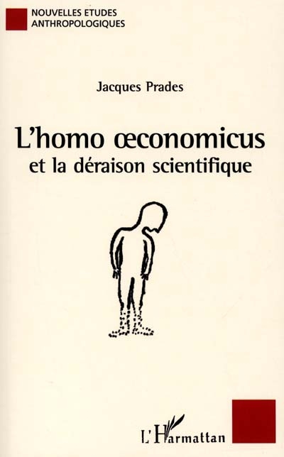 L'homo oeconomicus et la déraison scientifique : essai anthropologique sur l'économie et la technoscience