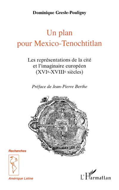 Un plan pour Mexico-Tenochtitlan : les représentations de la cité et l'imaginaire européen, XVIe-XVIIIe siècles