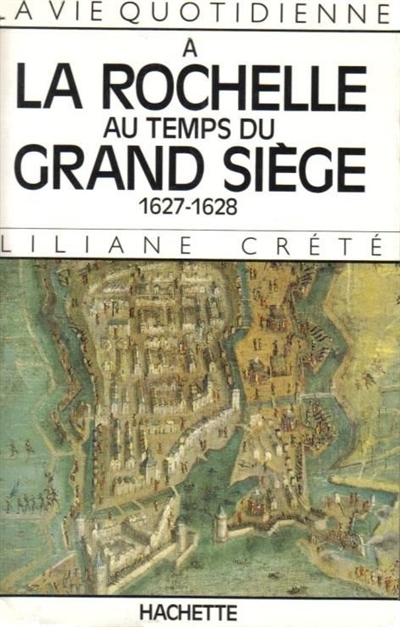 La vie quotidienne à La Rochelle au temps du grand siège, 1627-1628