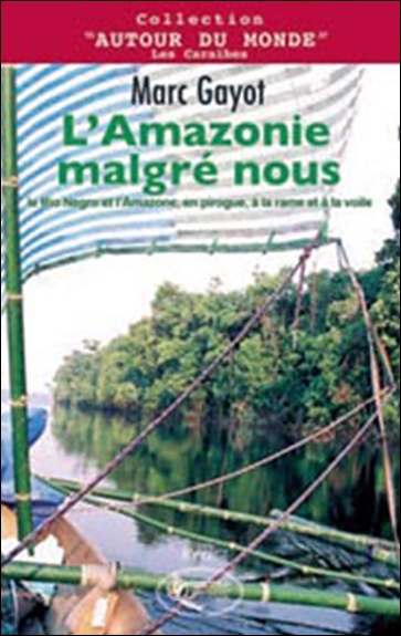 L'Amazonie malgré nous : le Rio Negro et l'Amazone, en pirogue, à la rame et à la voile : récit