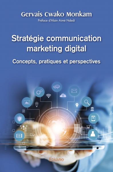 Stratégie communication marketing digital : concepts, pratiques et perspectives : Préface de Alain Aimé Ndedi