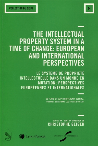 The intellectual property system in a time of change : European and international perspectives : 50 years of CEIPI anniversary volume, proceedings of the conference organized in Strasbourg, Council of Europe, on the 27 and 28 november 2014. Le système de propriété intellectuelle dans un monde en mutation : perspectives européennes et internationales : ouvrage célébrant les 50 ans du CEIPI, actes du colloque de Strasbourg, Conseil de l'Europe, 27-28 novembre 2014