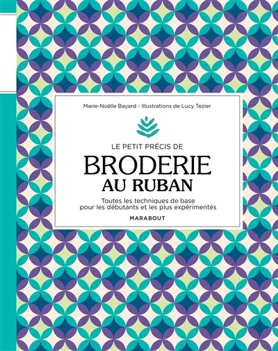 Le petit précis de broderie au ruban : toutes les techniques de base pour les débutants et les plus expérimentés