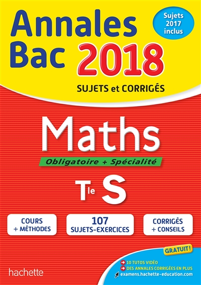 Maths, obligatoire + spécialité, terminale S : annales bac 2018 : sujets et corrigés, sujets 2017 inclus