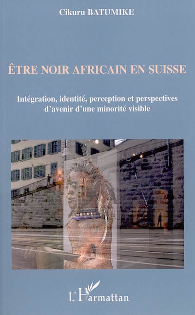 Etre noir africain en Suisse : intégration, identité, perception et perspectives d'avenir d'une minorité visible