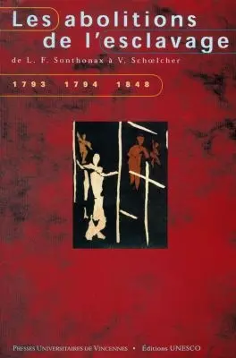 Les abolitions de l'esclavage : de L.F. Sonthonax à V. Schoelcher, 1793, 1794, 1848 : actes du colloque international tenu à l'Université de Paris VIII, 3-5 février 1994