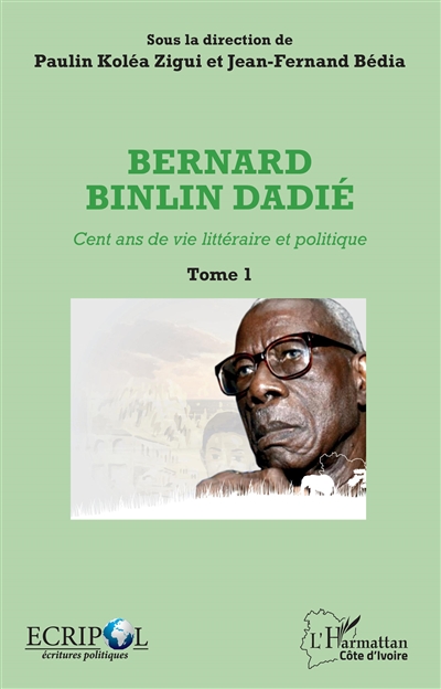 Bernard Binlin Dadié : cent ans de vie littéraire et politique. Vol. 1