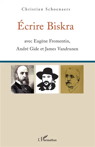 Ecrire Biskra : avec Eugène Fromentin, André Gide et James Vandrunen