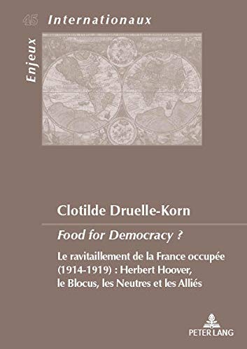 Food for democracy ? : le ravitaillement de la France occupée (1914-1919) : Herbert Hoover, le blocus, les neutres et les Alliés