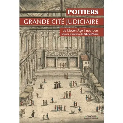 Poitiers : grande cité judiciaire : du Moyen Age à nos jours