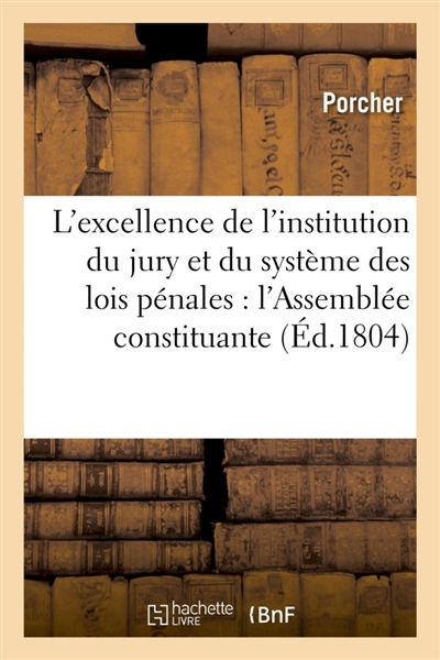 L'excellence de l'institution du jury et du système des lois pénales adopté par l'Assemblée : constituante, et les moyens de les perfectionner . Par le citoyen Porcher le jeune