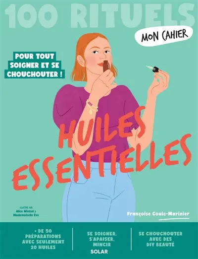 Huiles essentielles : 100 rituels pour tout soigner et se chouchouter !