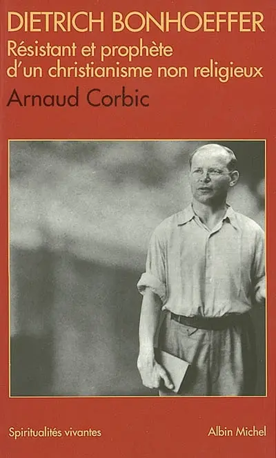 Dietrich Bonhoeffer : résistant et prophète d'un christianisme non religieux : 1906-1945