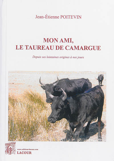 Mon ami, le taureau de Camargue : depuis ses lointaines origines à nos jours