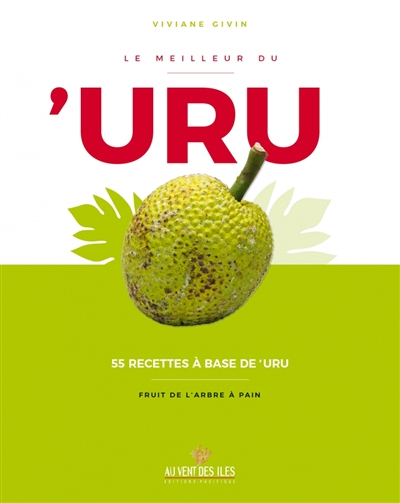 Le meilleur du 'uru : 55 recettes à base de 'uru : fruit de l'arbre à pain