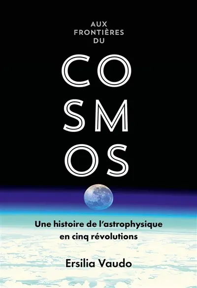 Aux frontières du cosmos : une histoire de l'astrophysique en cinq révolutions