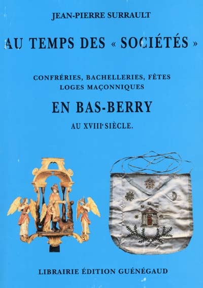 Au temps des Sociétés : confréries, bachelleries, fêtes, loges maçonniques en Bas-Berry, XVIIIe siècle