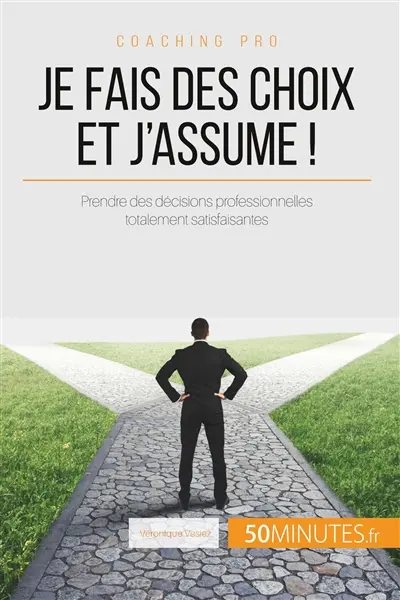 Je fais des choix et j'assume ! : Astuces pour prendre des décisions professionnelles totalement satisfaisantes