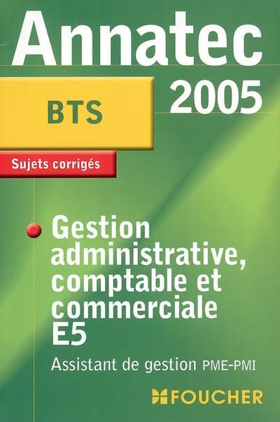 Gestion administrative comptable et commerciale E5, BTS assistant de gestion : sujets corrigés
