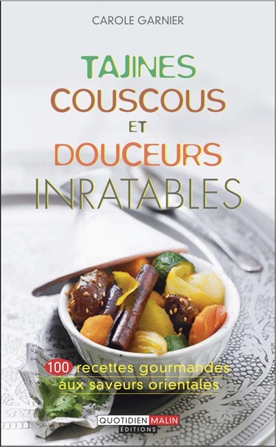 Tajines, couscous et douceurs inratables : 100 recettes gourmandes aux saveurs orientales